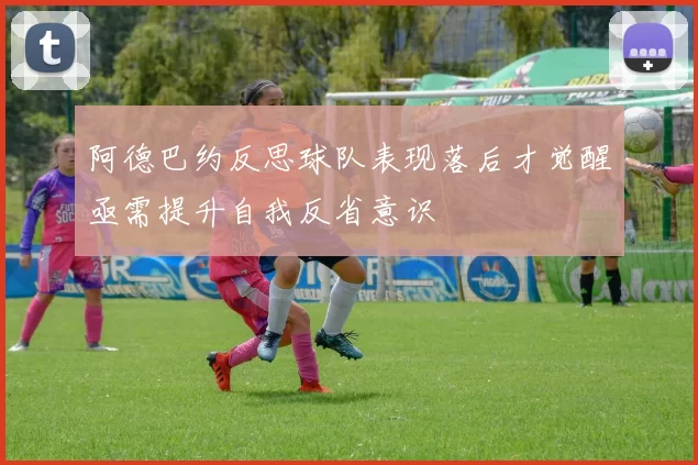 阿德巴约反思球队表现落后才觉醒亟需提升自我反省意识
