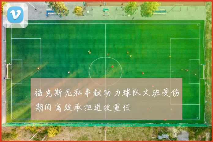 福克斯无私奉献助力球队文班受伤期间高效承担进攻重任