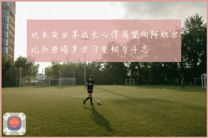 达米安分享成长心得渴望向阿切尔比和劳塔罗学习坚韧与斗志