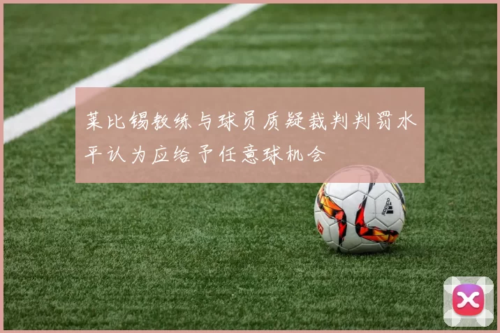 莱比锡教练与球员质疑裁判判罚水平认为应给予任意球机会