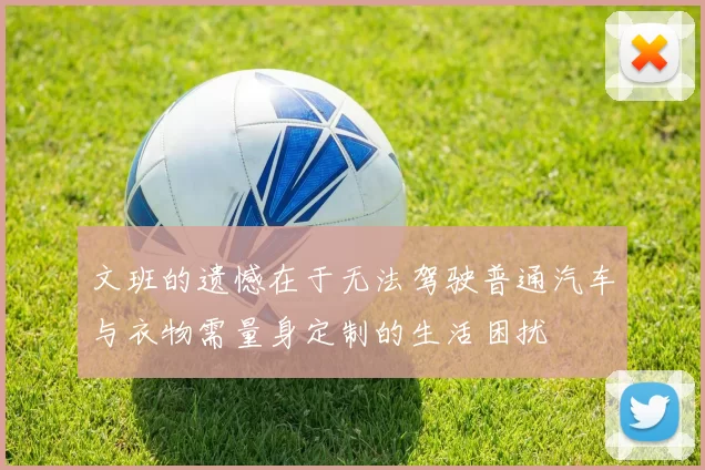 文班的遗憾在于无法驾驶普通汽车与衣物需量身定制的生活困扰