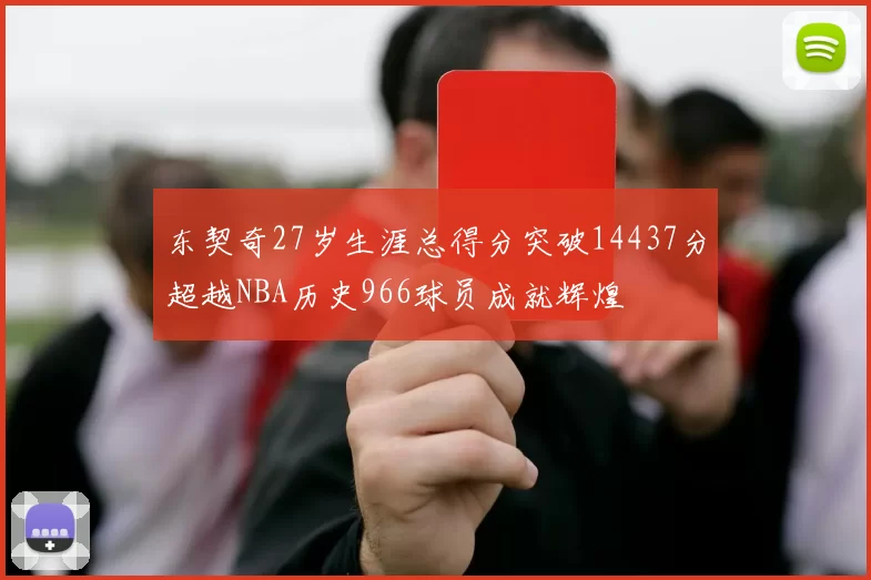 东契奇27岁生涯总得分突破14437分超越NBA历史966球员成就辉煌