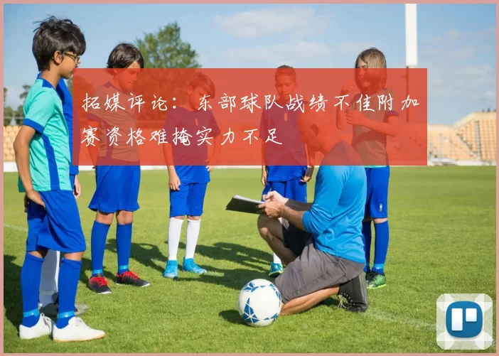 拓媒评论：东部球队战绩不佳附加赛资格难掩实力不足