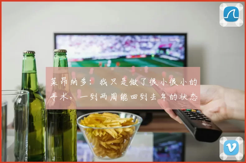 莱昂纳多：我只是做了很小很小的手术，一到两周能回到去年的状态
