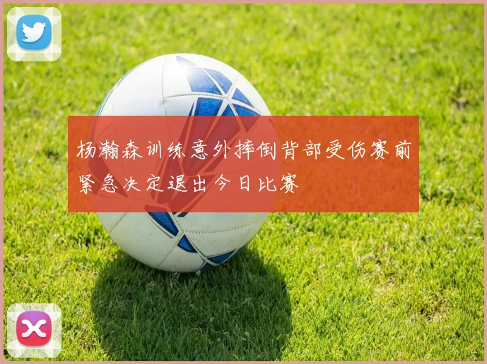 杨瀚森训练意外摔倒背部受伤赛前紧急决定退出今日比赛