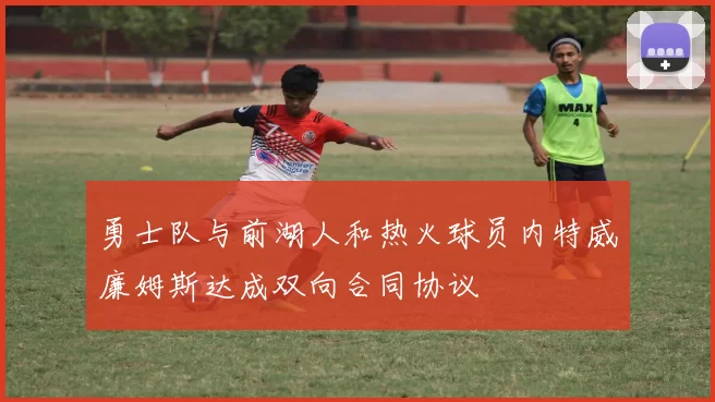 勇士队与前湖人和热火球员内特威廉姆斯达成双向合同协议